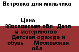 Ветровка для мальчика  › Цена ­ 1 000 - Московская обл. Дети и материнство » Детская одежда и обувь   . Московская обл.